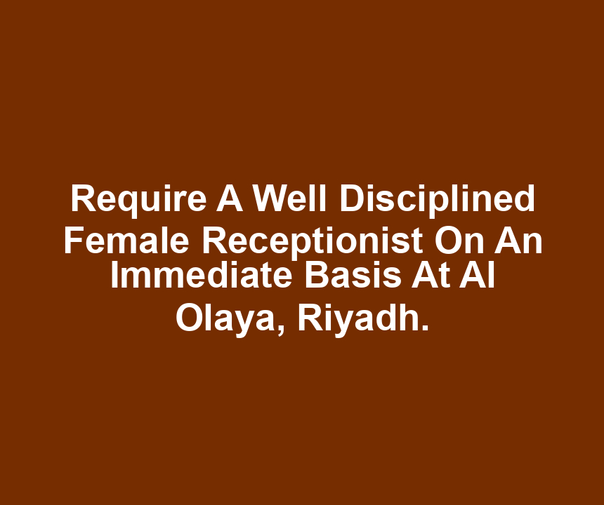 Require A Well Disciplined Female Receptionist On An Immediate Basis At Al Olaya, Riyadh.