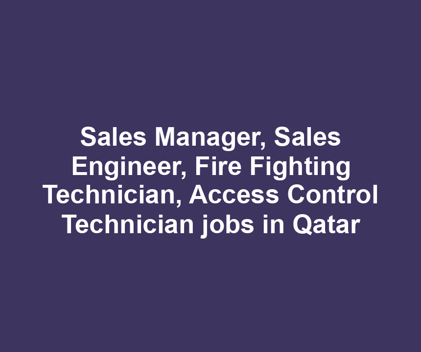 Sales Manager, Sales Engineer, Fire Fighting Technician, Access Control Technician jobs in Qatar