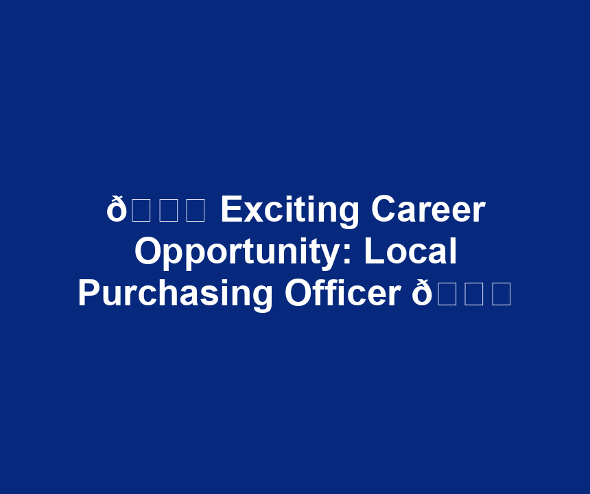 🌟 Exciting Career Opportunity: Local Purchasing Officer 🌟
