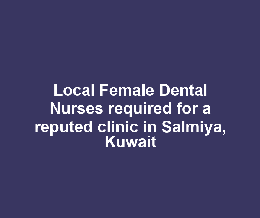 Local Female Dental Nurses required for a reputed clinic in Salmiya, Kuwait