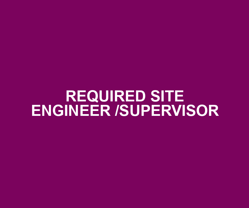 REQUIRED SITE ENGINEER /SUPERVISOR