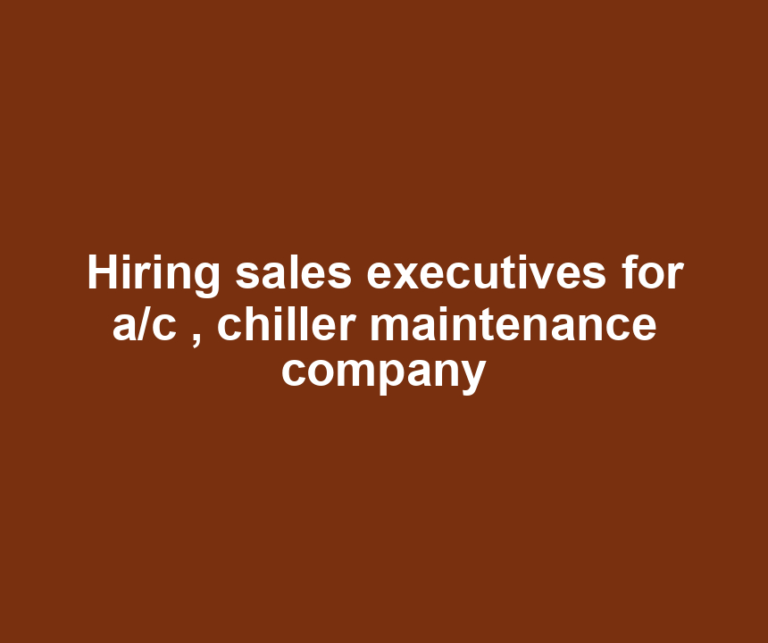 Hiring sales executives for a/c , chiller maintenance company