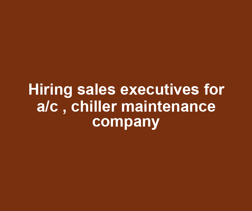 Hiring sales executives for a/c , chiller maintenance company