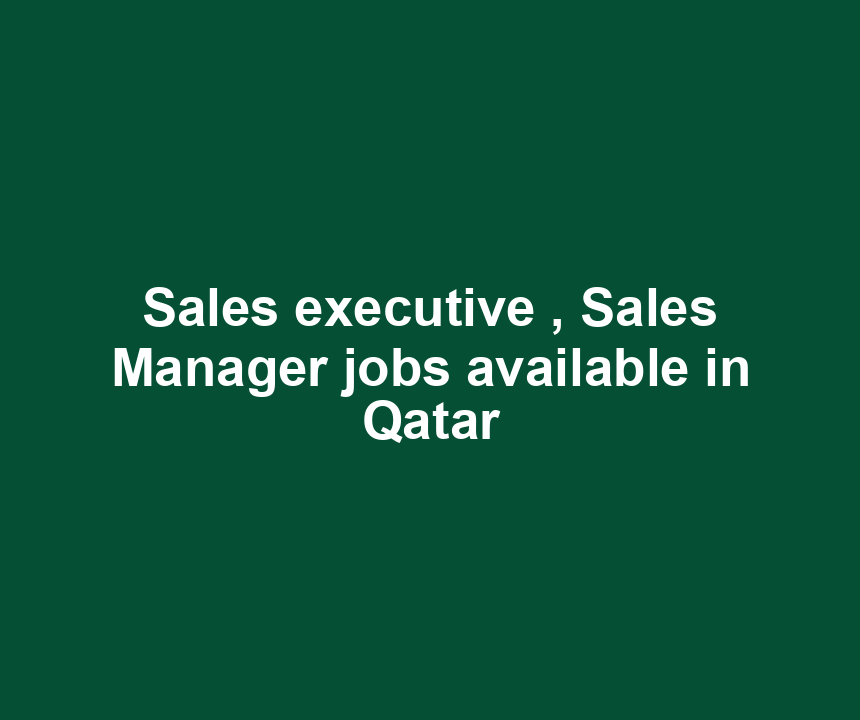 Sales executive , Sales Manager jobs available in Qatar