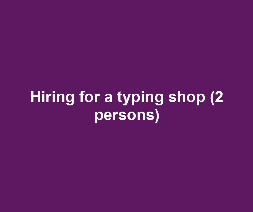 Hiring for a typing shop (2 persons)