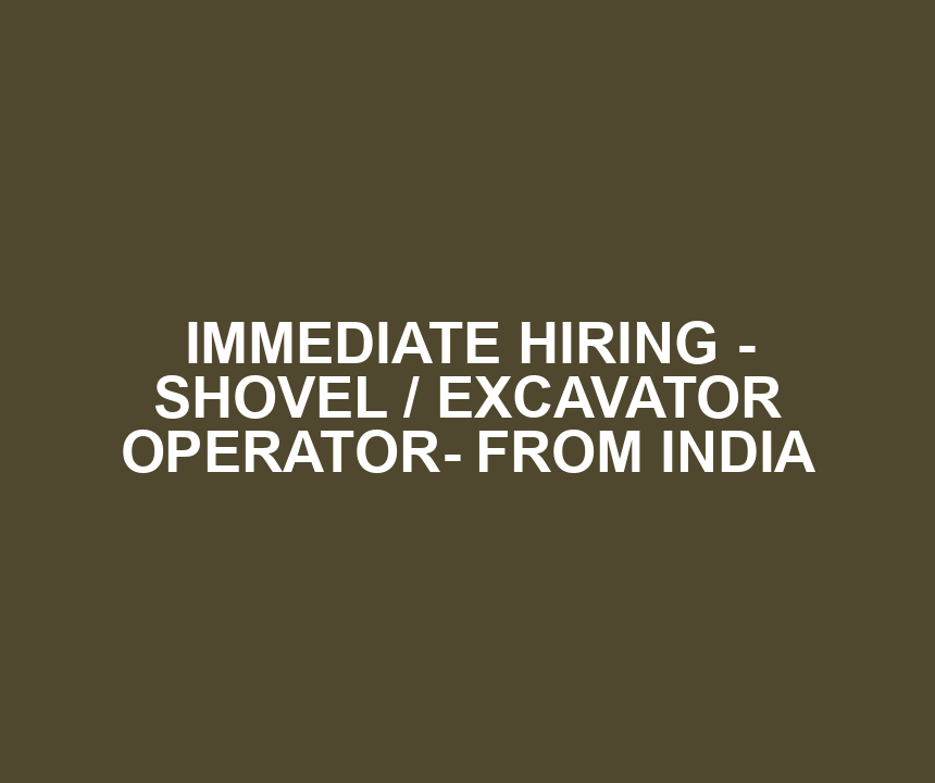 IMMEDIATE HIRING - SHOVEL / EXCAVATOR OPERATOR- FROM INDIA