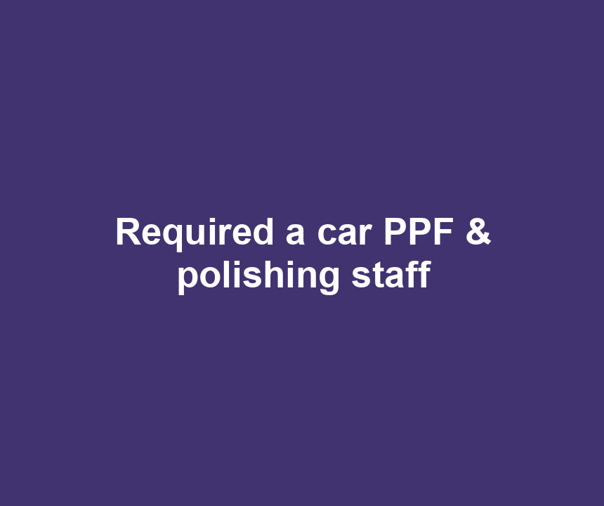 Required a car PPF & polishing staff