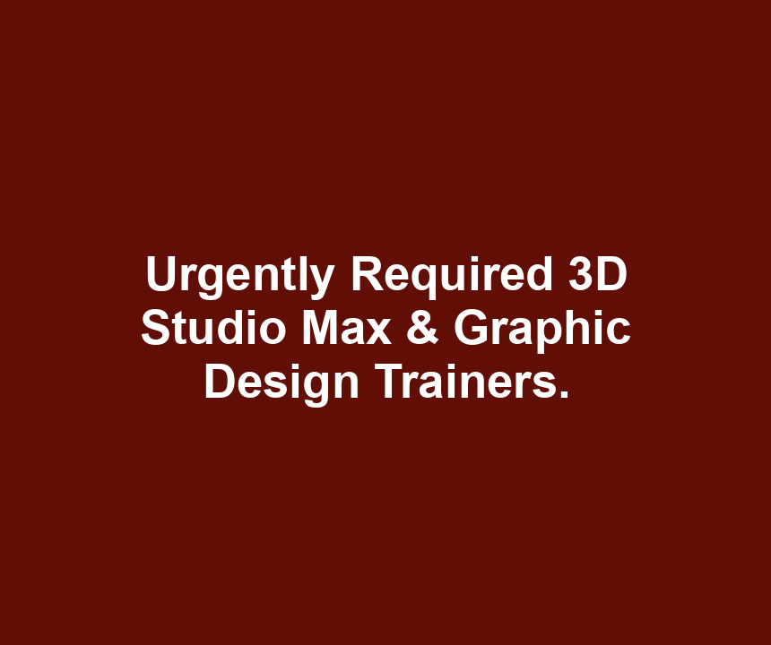 Urgently Required 3D Studio Max & Graphic Design Trainers.