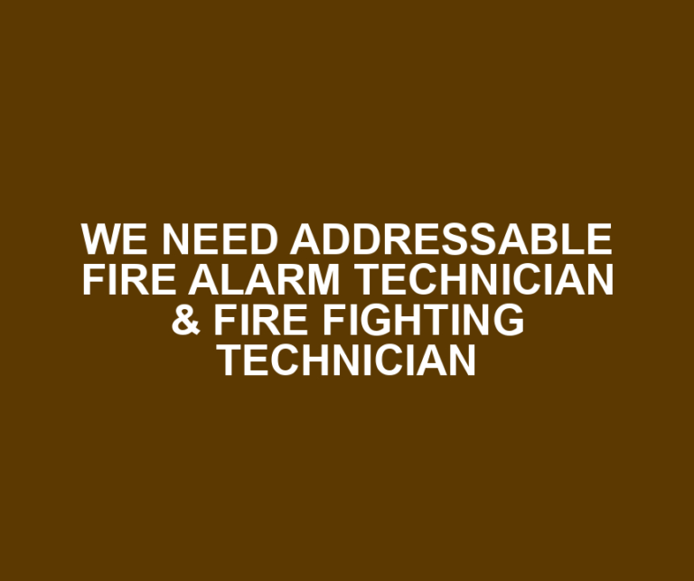 WE NEED ADDRESSABLE FIRE ALARM TECHNICIAN & FIRE FIGHTING TECHNICIAN