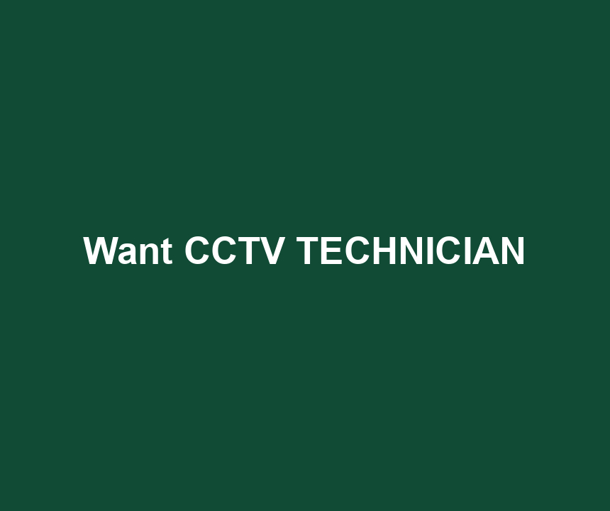 Want CCTV TECHNICIAN