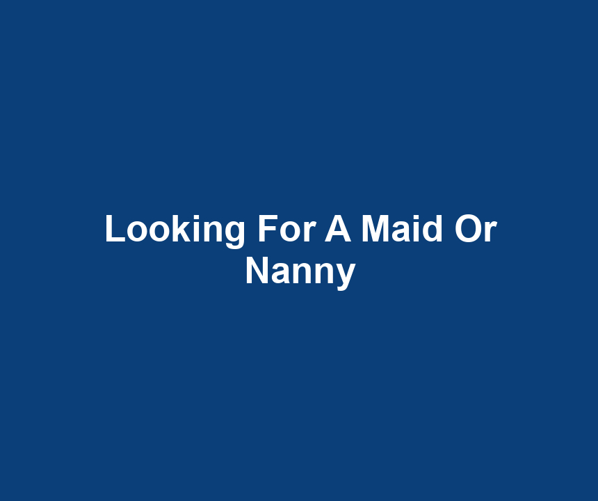 Looking For A Maid Or Nanny