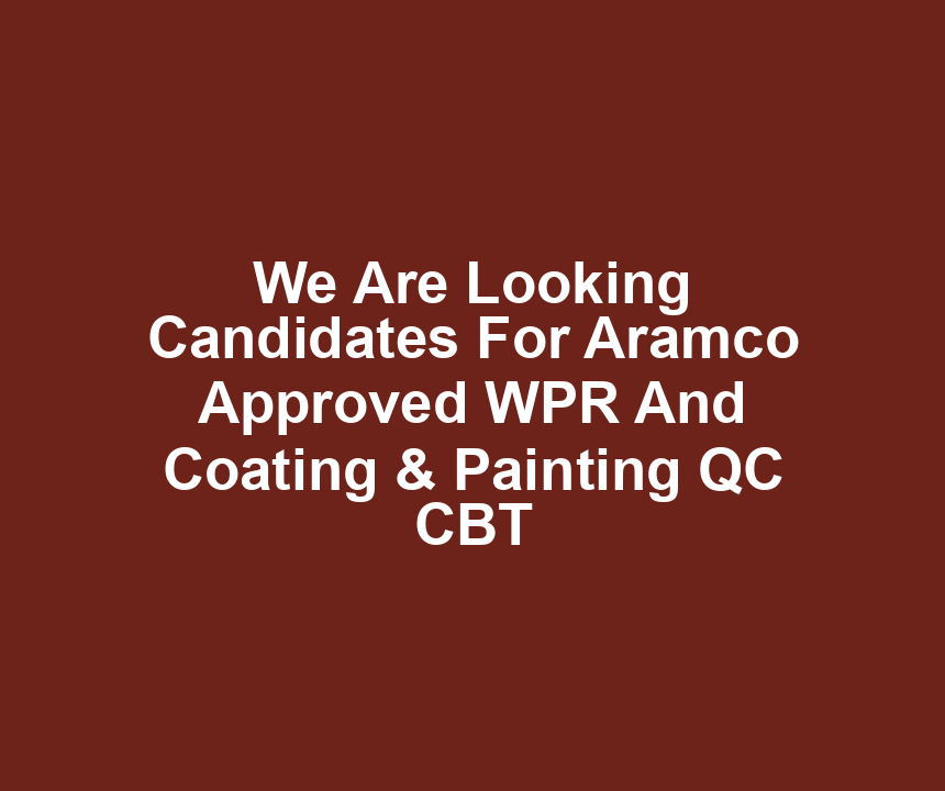 We Are Looking Candidates For Aramco Approved WPR And Coating & Painting QC CBT