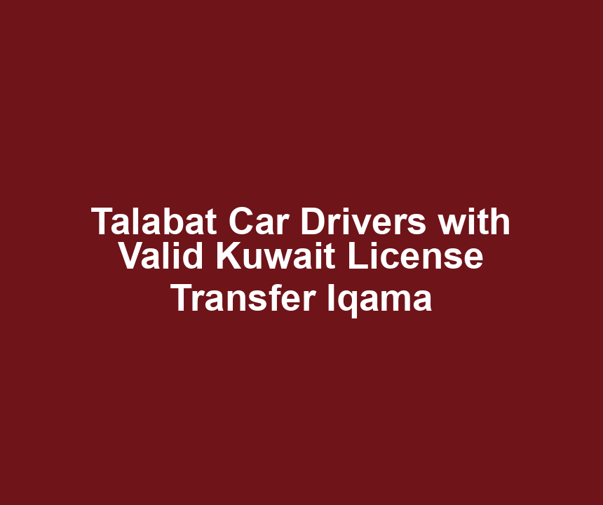 Talabat Car Drivers with Valid Kuwait License Transfer Iqama