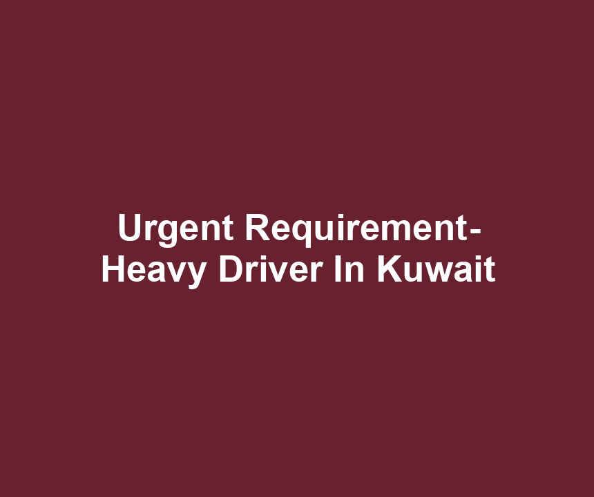 Urgent Requirement- Heavy Driver In Kuwait