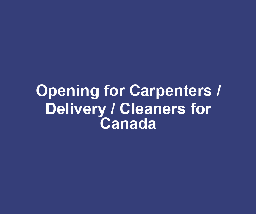 Opening for Carpenters / Delivery / Cleaners for Canada