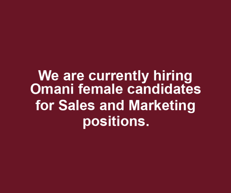 We are currently hiring Omani female candidates for Sales and Marketing positions.