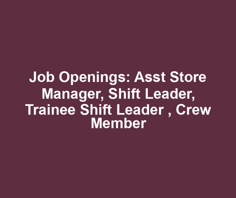 Job Openings: Asst Store Manager, Shift Leader, Trainee Shift Leader , Crew Member