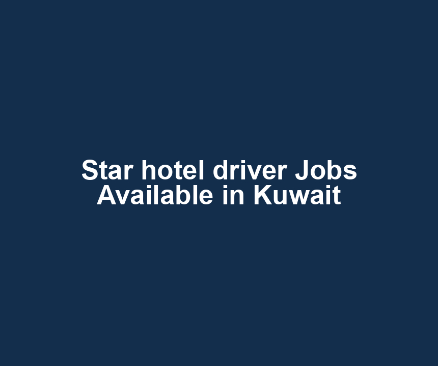 Star hotel driver Jobs Available in Kuwait