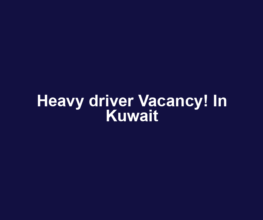 Heavy driver Vacancy! In Kuwait