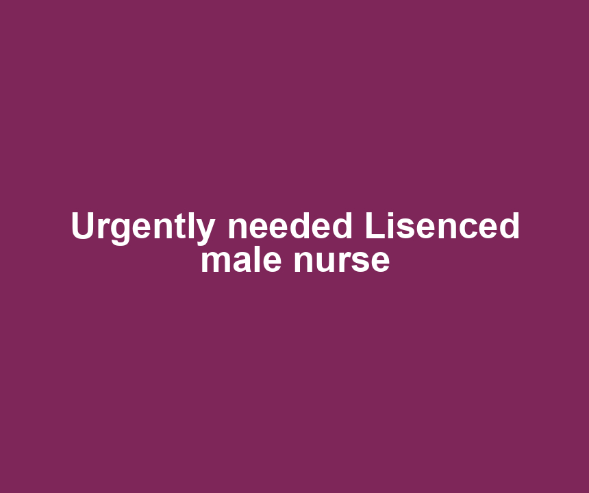 Urgently needed Lisenced male nurse