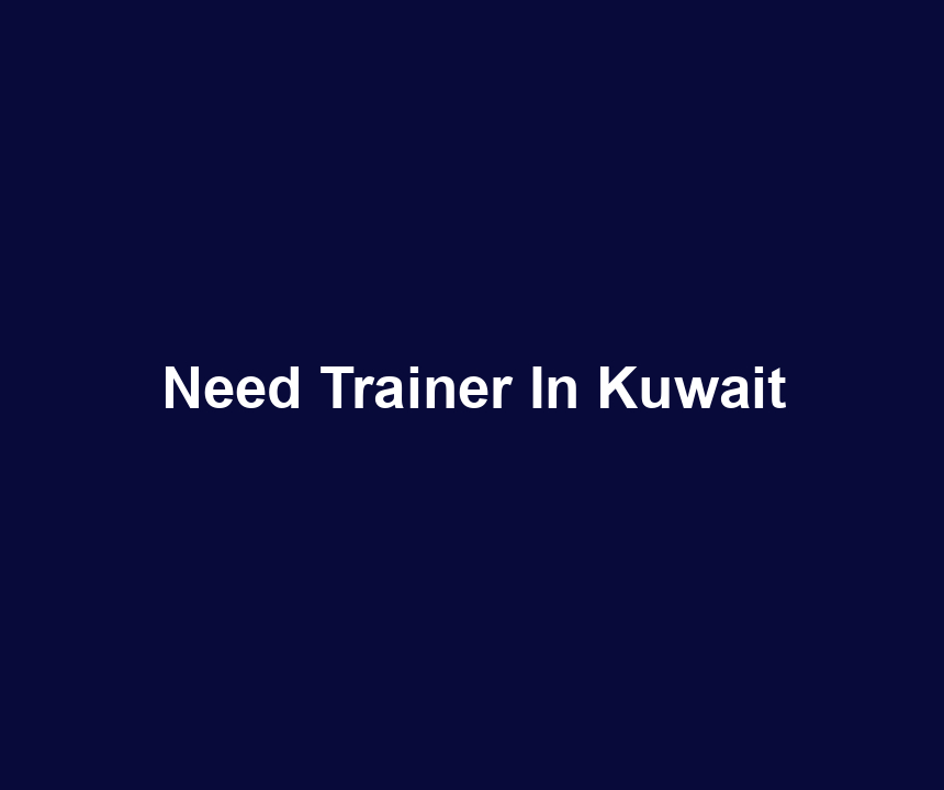 Need Trainer In Kuwait