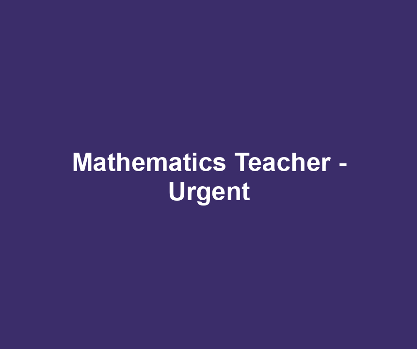 Mathematics Teacher - Urgent