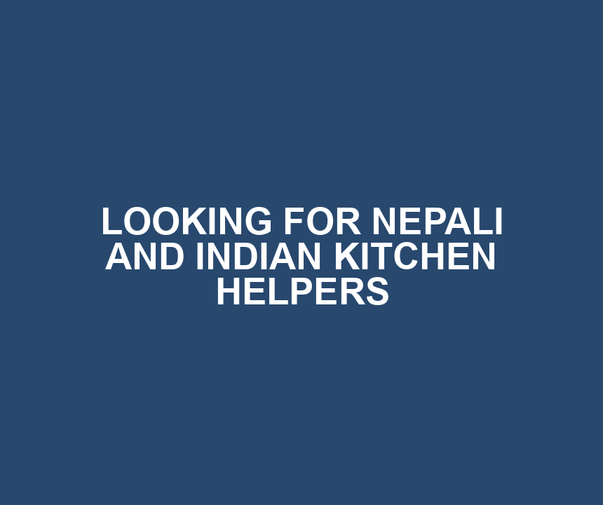 LOOKING FOR NEPALI AND INDIAN KITCHEN HELPERS