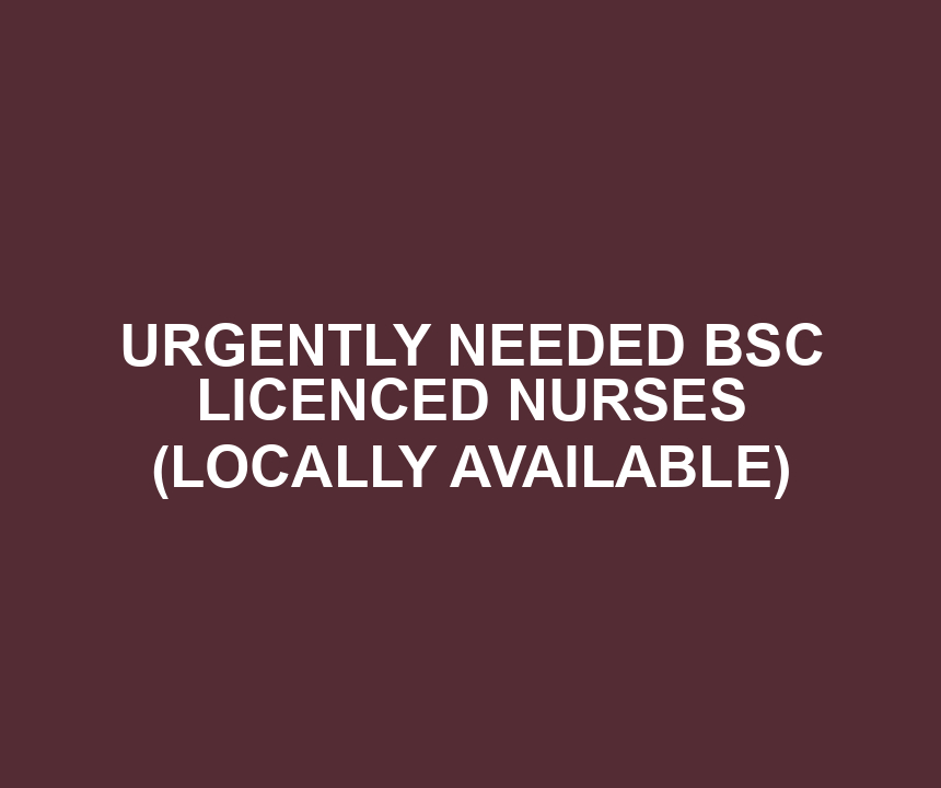 URGENTLY NEEDED BSC LICENCED NURSES (LOCALLY AVAILABLE)