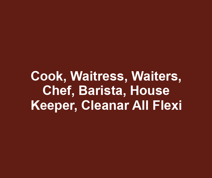 Cook, Waitress, Waiters, Chef, Barista, House Keeper, Cleanar All Flexi