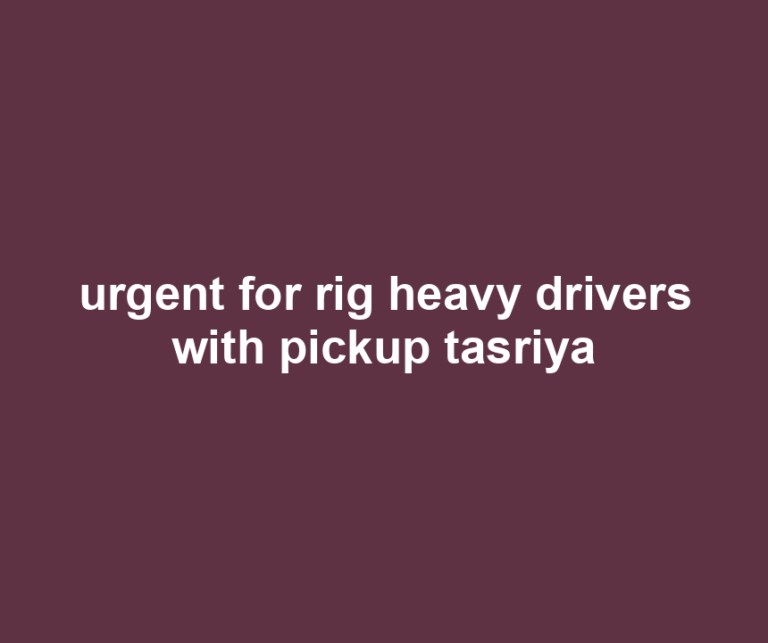 urgent for rig heavy drivers with pickup tasriya