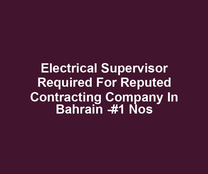 Electrical Supervisor Required For Reputed Contracting Company In Bahrain -#1 Nos